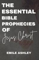 The Essential Bible Prophecies of Jesus Christ: All Prophecies Fulfilled By Jesus Christ Up Till Revelation, It's A Book For The End Times, Was He Just Another Man B0CN73VCTV Book Cover