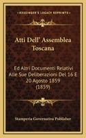 Atti Dell' Assemblea Toscana: Ed Altri Documenti Relativi Alle Sue Deliberazioni Del 16 E 20 Agosto 1859 (1859) 1160799075 Book Cover