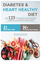 Diabetes & Heart Healthy Diet: Over 125 Low Sodium & Low Fat Recipes to Help Prevent and Reverse Heart Disease - 21-Days Meal Plan - 30+ Tips About Heart Disease 1702563537 Book Cover