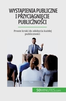 Wyst&#261;pienia publiczne i przyci&#261;gni&#281;cie publiczno&#347;ci: Proste kroki do zdobycia ka&#380;dej publiczno&#347;ci 2808670702 Book Cover