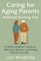 Caring for Aging Parents Without Burning Out: A Family Caregiver’s Guide to Elder Care, Balance, and Finding Time for Yourself B0FHB93HFX Book Cover