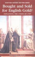 Bought and Sold for English Gold? The Union of 1707 (Scottish History Matters series) 186232140X Book Cover