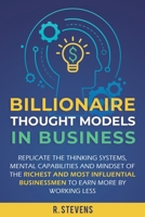 Billionaire Thought Models in Business: Replicate the thinking systems, mental capabilities and mindset of the Richest and Most Influential Businessmen to Earn More by Working Less 1951999118 Book Cover