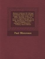 Histoire Litteraire de L'Afrique Chretienne Depuis Les Origines Jusqua L'Invasion Arabe: Le Ive Siecle, D'Arnobe a Victorin: Livre 5. L'Eglise D'Afrique Au Ive Siecle. Documents Historiques Et Martyro 1293478512 Book Cover