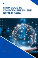 From Code to Consciousness: The OpenAI Saga: Unveiling the story of Open AI: Bridging the gap from Algorithms to True Consciousness B0CP14HCKR Book Cover