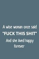 A Wise Woman Once Said Fuck This Shit and She Lived Happy Forever 1799209733 Book Cover