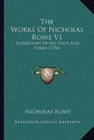 The Works Of Nicholas Rowe V1: Consisting Of His Plays And Poems 1166199711 Book Cover