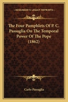 The Four Pamphlets Of P. C. Passaglia On The Temporal Power Of The Pope 1167046749 Book Cover