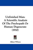 Unfinished man; a scientific analysis of the psychopath or human degenerate 1018013911 Book Cover