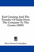 Earl Canning And The Transfer Of India From The Company To The Crown 1436827132 Book Cover