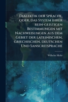 Dialektik Der Sprache, Oder, Das System Ihrer Rein-Geistigen Bestimmungen Mit Nachweisungen Aus Dem Gebiet Der Lateinischen, Griechischen, Deutschen Und Sanscritsprache 1141836351 Book Cover