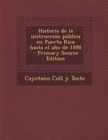 Historia de La Instruccion Publica En Puerto Rico Hasta El Ano de 1898 - Primary Source Edition 1016597401 Book Cover