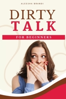 Dirty Talk For Beginners: The One Thing That Couples See As Taboo But Can Actually Spice The Relationship, Give Sensational Orgasms Like Oral Sex Would Or Experimenting New Positions Under The Sheets- 1914115848 Book Cover