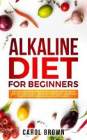 Alkaline Diet For Beginners: The Complete Step by Step Guide to Alkaline Diet for Weight Loss, Reset your Health and Boost your Energy. Understand How to Create Your Own Meal Plan for Cleanse. 1074465830 Book Cover