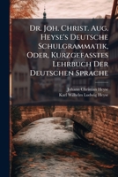 Dr. Joh. Christ. Aug. Heyse's Deutsche Schulgrammatik, Oder, Kurzgefasstes Lehrbuch Der Deutschen Sprache: Mit Beispielen Und Übungsaufgaben 1246127962 Book Cover