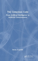The Conscious Code: From Artificial Intelligence to Artificial Consciousness 1041323700 Book Cover