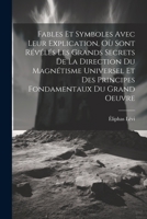 Fables Et Symboles Avec Leur Explication, Où Sont Révélés Les Grands Secrets De La Direction Du Magnétisme Universel Et Des Principes Fondamentaux Du Grand Oeuvre 1021293687 Book Cover