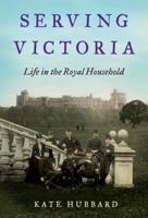 Serving Victoria: Life in the Royal Household 0062269917 Book Cover
