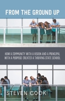 From the Ground Up: How a Community with a Vision and a Principal with a Purpose Created a Thriving State School 1760644064 Book Cover