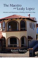 The Maestro and Leaky Lopez: Adventures and Misadventures of Building a Residencia in Baja 1441529462 Book Cover