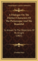 A dialogue on the distinct characters of the picturesque and the beautiful: in answer to the objections of Mr. Knight 0548899088 Book Cover