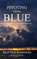 Pivoting From Blue: One Year of Death, Divorce & Discovery B0H6NSZBGY Book Cover