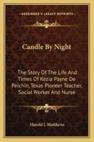 Candle By Night: The Story Of The Life And Times Of Kezia Payne De Pelchin, Texas Pioneer Teacher, Social Worker And Nurse 1163142581 Book Cover