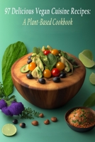 97 Delicious Vegan Cuisine Recipes: A Plant-Based Cookbook B0C9SF29CS Book Cover