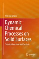 Dynamic Chemical Processes on Solid Surfaces: Chemical Reactions and Catalysis 9811028389 Book Cover