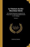 La Teinture Au Dix-Neuvi�me Si�cle: En Ce Qui Concerne La Laine Et Les Tissus Ou La Laine Est Pr�dominante. 6.-10. Parties; Volume 2 1021610429 Book Cover
