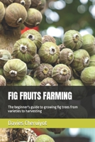 FIG FRUITS FARMING: The beginner's guide to growing fig trees from varieties to harvesting B0C7JD56F2 Book Cover