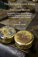 The Sampling and Assay of the Precious Metals: Comprising Gold, Silver, Platinum, and the Platinum Group Metals in Ores, Bullion, and Products - Primary Source Edition 1015461220 Book Cover