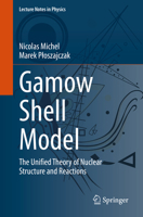 Gamow Shell Model: The Unified Theory of Nuclear Structure and Reactions 3030693554 Book Cover
