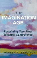 The Imagination Age: Reclaiming Your Most Essential Competence B0GQQB426L Book Cover