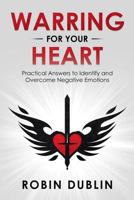 Warring For Your Heart: Practical Answers to Identify and Overcome Negative Emotions 179462600X Book Cover