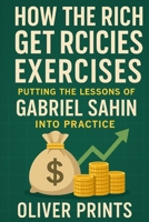How the Rich Get Richer Exercises: Putting the Lessons of Gabriel Sahin Into Practice B0FJ6VGLV4 Book Cover