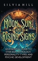 Moon, Sun, and Rising Signs: An Essential Guide to Star Sign Astrology, Personality Types, and Psychic Development B0C34RN9V8 Book Cover