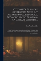 Ottonis De Guericke Experimenta Nova (Ut Vocantur) Magdeburgica De Vacuo Spatio Primùm À R.P. Gaspare Schotto ...: Nunc Verò Ab Ipso Auctore ... Certa Quædam De Aëris Pond... 1017627851 Book Cover