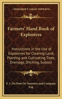 Farmers' Hand Book of Explosives: Instructions in the Use of Explosives for Clearing Land, Planting and Cultivating Trees, Drainage, Ditching, Subsoil 1164689096 Book Cover