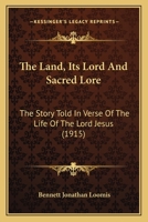 The Land, Its Lord and Sacred Lore: The Story Told in Verse of the Life of the Lord Jesus: The Land 1120895170 Book Cover