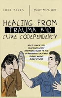 Healing From Trauma And Cure Codependency: How To Leave A Toxic Relationship Without Overthinking, Escape The Fear of Abandonment While Being Yourself And Not Overly-Attached 1801472874 Book Cover