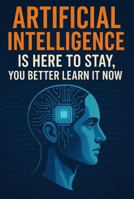 Artificial Intelligence Is Here to Stay, You Better Learn It Now! B0FHJ6FDY6 Book Cover