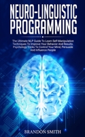 Neuro-Linguistic Programming: The Ultimate Guide to Learn Advanced Self-Manipulation Techniques to Improve Your Behavior and Results. Psychology Tricks to Control Your Mind and Influence People 1801206163 Book Cover