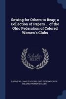 Sowing for Others to Reap; a Collection of Papers ... of the Ohio Federation of Colored Women's Clubs 1021402451 Book Cover