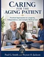 CARING FOR THE AGING PATIENT: Practical Approaches to Longevity, Independence, and Complex Medical Care B0HBNGKQ5H Book Cover
