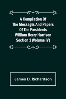 A Compilation of the Messages and Papers of the Presidents Section 1 (Volume IV) William Henry Harrison 9355892527 Book Cover