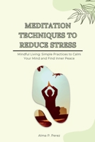 Meditation Techniques to Reduce Stress: Mindful Living: Simple Practices to Calm Your Mind and Find Inner Peace 1803425555 Book Cover