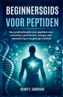 BEGINNERSGIDS VOOR PEPTIDEN: Een praktische gids voor peptiden voor vetverlies, spierherstel, energie, anti-veroudering en langdurige vitaliteit (Dutch Edition) B0GKG8VVZX Book Cover
