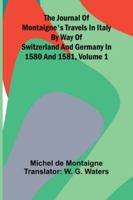 The Journal Of Montaigne's Travels In Italy By Way Of Switzerland And Germany In 1580 And 1581, Volume 1 9371772301 Book Cover