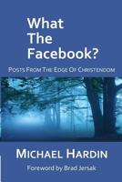 What the Facebook?: Posts from the Edge of Christendom 1496109554 Book Cover